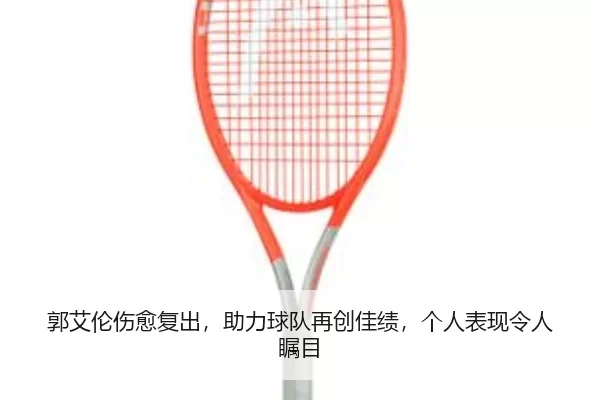 郭艾伦伤愈复出，助力球队再创佳绩，个人表现令人瞩目