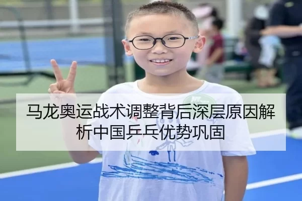 马龙奥运战术调整背后深层原因解析中国乒乓优势巩固