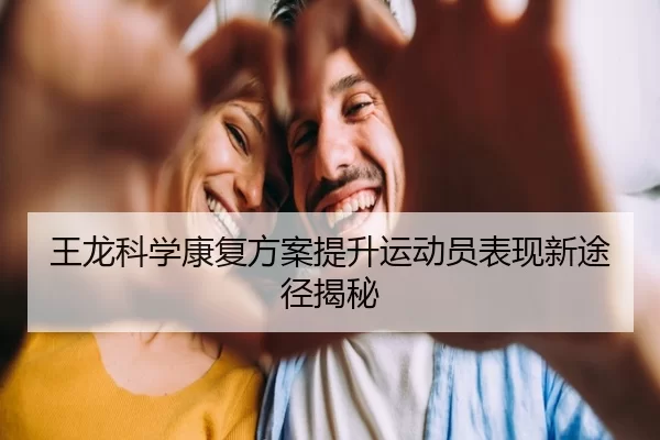 王龙科学康复方案提升运动员表现新途径揭秘