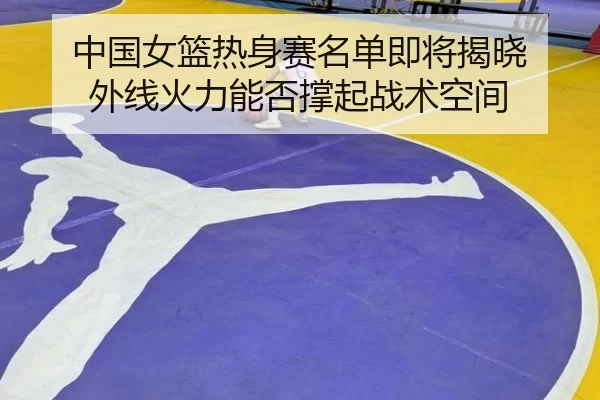 zhong-guo-nv-lan-re-shen-sai-ming-dan-ji-jiang-jie-xiao-wai-xian-huo-li-neng-fou-cheng-qi-zhan-shu-kong-jian-2-624.jpg